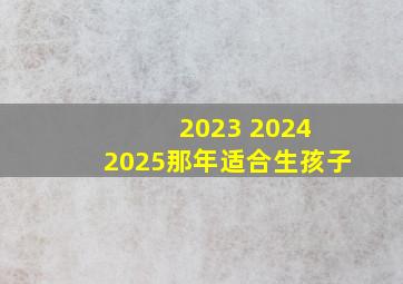 2023 2024 2025那年适合生孩子